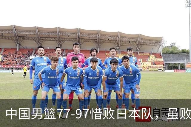 中国男篮77-97惜败日本队，虽败犹荣，昂首进入铜牌争夺战